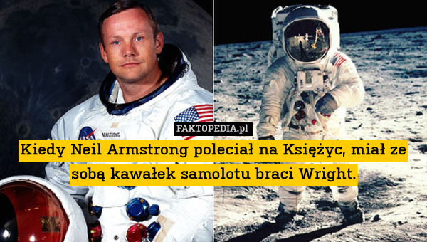 Kiedy Neil Armstrong poleciał na Księżyc, miał ze sobą kawałek samolotu braci Wright. 