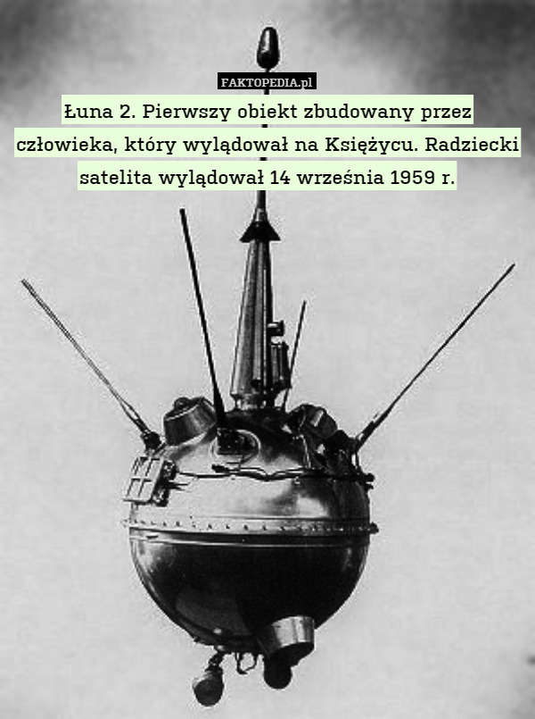 Łuna 2. Pierwszy obiekt zbudowany przez człowieka, który wylądował na Księżycu. Radziecki satelita wylądował 14 września 1959 r. 