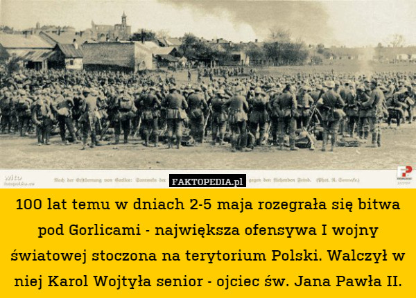 100 lat temu w dniach 2-5 maja rozegrała się bitwa pod Gorlicami - największa ofensywa I wojny światowej stoczona na terytorium Polski. Walczył w niej Karol Wojtyła senior - ojciec św. Jana Pawła II. 
