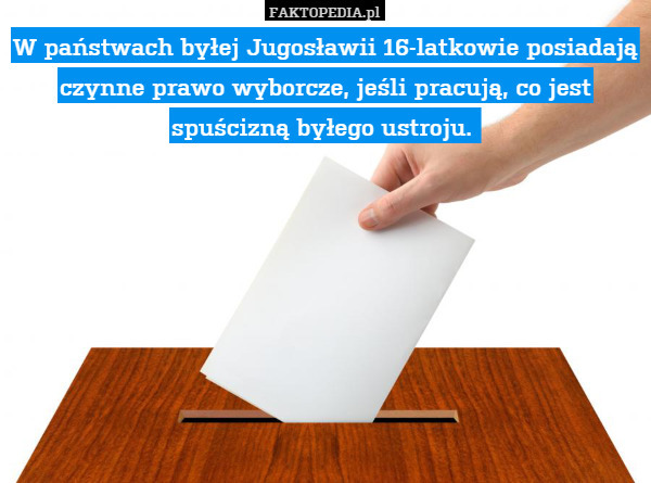 W państwach byłej Jugosławii 16-latkowie posiadają czynne prawo wyborcze, jeśli pracują, co jest spuścizną byłego ustroju. 