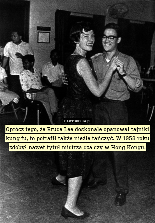 Oprócz tego, że Bruce Lee doskonale opanował tajniki kung-fu, to potrafił także nieźle tańczyć. W 1958 roku zdobył nawet tytuł mistrza cza-czy w Hong Kongu. 