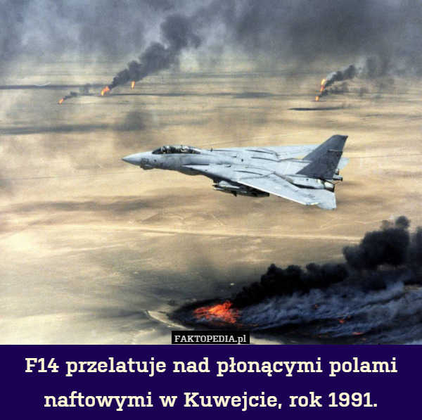 F14 przelatuje nad płonącymi polami naftowymi w Kuwejcie, rok 1991. 