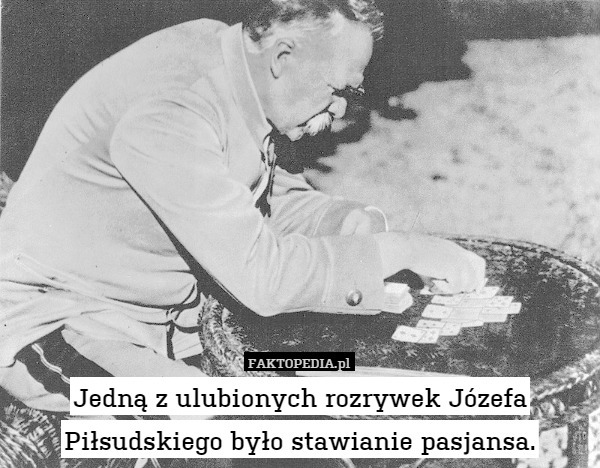 Jedną z ulubionych rozrywek Józefa Piłsudskiego było stawianie pasjansa. 