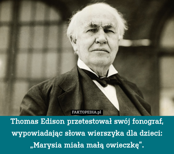 Thomas Edison przetestował swój fonograf, wypowiadając słowa wierszyka dla dzieci: „Marysia miała małą owieczkę”. 
