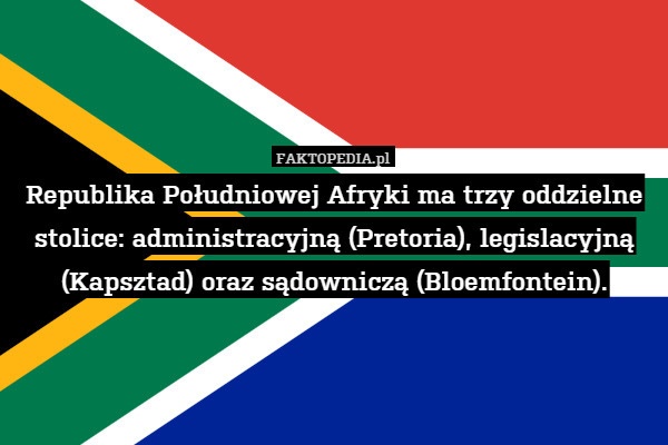 Republika Południowej Afryki ma trzy oddzielne stolice: administracyjną (Pretoria), legislacyjną (Kapsztad) oraz sądowniczą (Bloemfontein). 