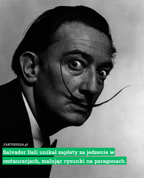 Salvador Dalí unikał zapłaty za jedzenie w restauracjach, malując rysunki na paragonach. 
