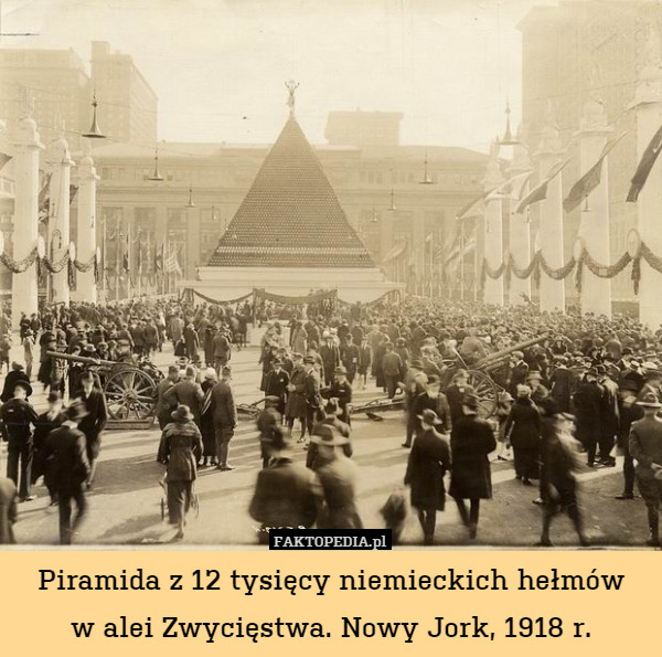 Piramida z 12 tysięcy niemieckich hełmów
w alei Zwycięstwa. Nowy Jork, 1918 r. 