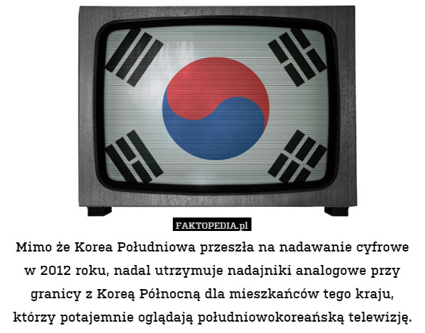 Mimo że Korea Południowa przeszła na nadawanie cyfrowe w 2012 roku, nadal utrzymuje nadajniki analogowe przy granicy z Koreą Północną dla mieszkańców tego kraju, którzy potajemnie oglądają południowokoreańską telewizję. 