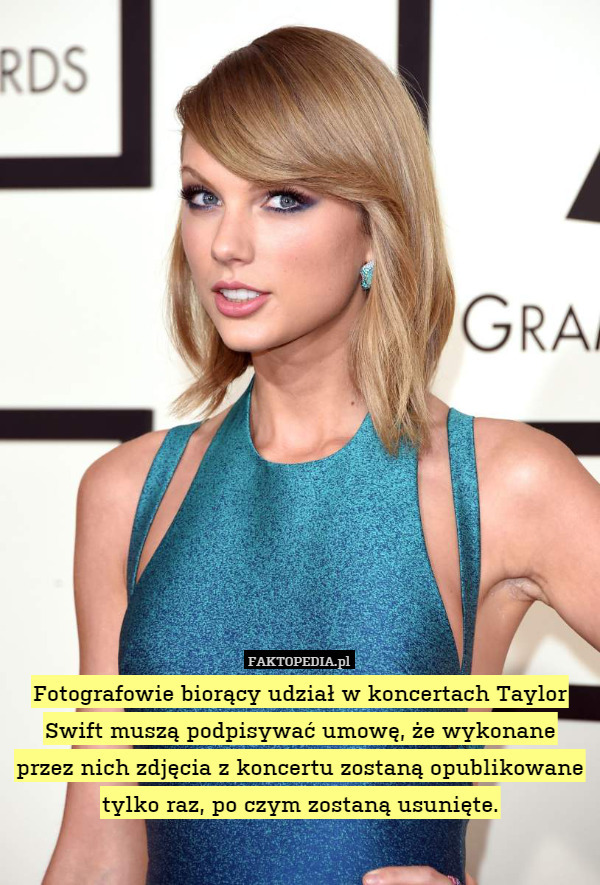 Fotografowie biorący udział w koncertach Taylor Swift muszą podpisywać umowę, że wykonane
przez nich zdjęcia z koncertu zostaną opublikowane tylko raz, po czym zostaną usunięte. 