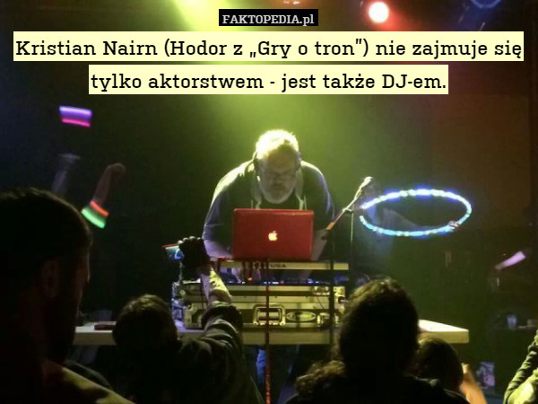 Kristian Nairn (Hodor z „Gry o tron”) nie zajmuje się tylko aktorstwem - jest także DJ-em. 