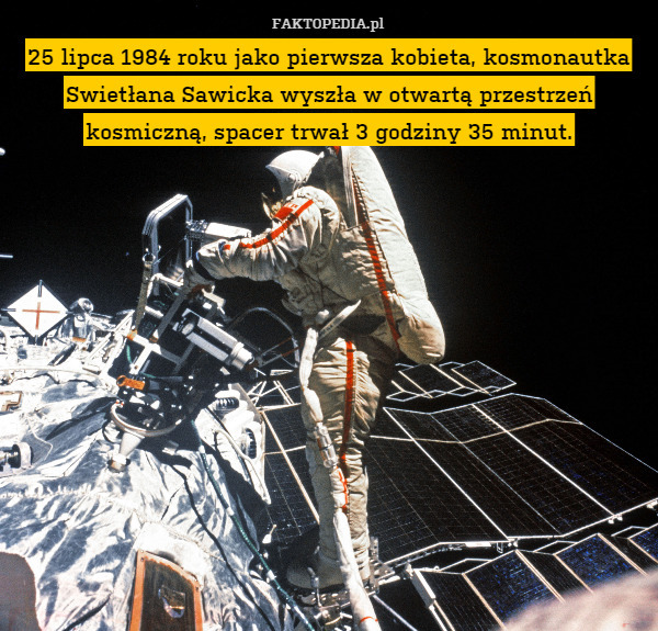 25 lipca 1984 roku jako pierwsza kobieta, kosmonautka Swietłana Sawicka wyszła w otwartą przestrzeń kosmiczną, spacer trwał 3 godziny 35 minut. 