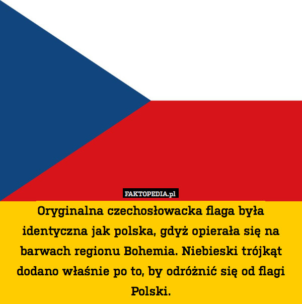 Oryginalna czechosłowacka flaga była identyczna jak polska, gdyż opierała się na barwach regionu Bohemia. Niebieski trójkąt dodano właśnie po to, by odróżnić się od flagi Polski. 