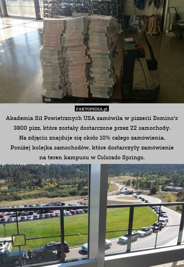 Akademia Sił Powietrznych USA zamówiła w pizzerii Domino's 3800 pizz, które zostały dostarczone przez 22 samochody.
Na zdjęciu znajduje się około 10% całego zamówienia.
Poniżej kolejka samochodów, które dostarczyły zamówienie
na teren kampusu w Colorado Springs. 