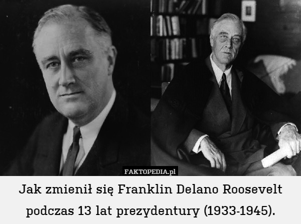 Jak zmienił się Franklin Delano Roosevelt podczas 13 lat prezydentury (1933-1945). 