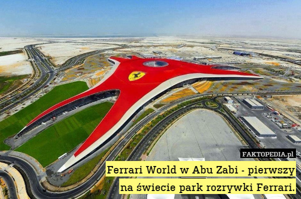 Ferrari World w Abu Zabi - pierwszy
na świecie park rozrywki Ferrari. 