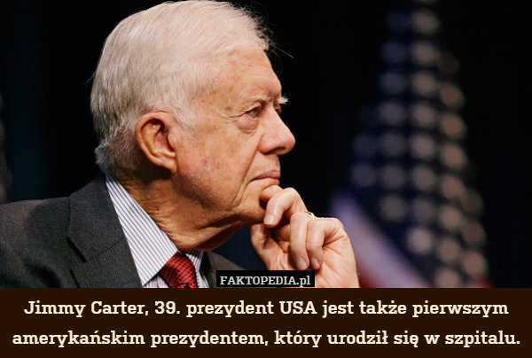 Jimmy Carter, 39. prezydent USA jest także pierwszym amerykańskim prezydentem, który urodził się w szpitalu. 