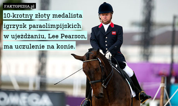 10-krotny złoty medalista
igrzysk paraolimpijskich
w ujeżdżaniu, Lee Pearson,
ma uczulenie na konie. 
