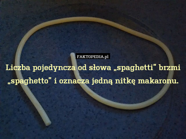 Liczba pojedyncza od słowa „spaghetti” brzmi „spaghetto” i oznacza jedną nitkę makaronu. 