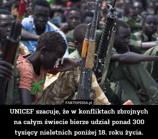 UNICEF szacuje, że w konfliktach zbrojnych
na całym świecie bierze udział ponad 300 tysięcy nieletnich poniżej 18. roku życia. 