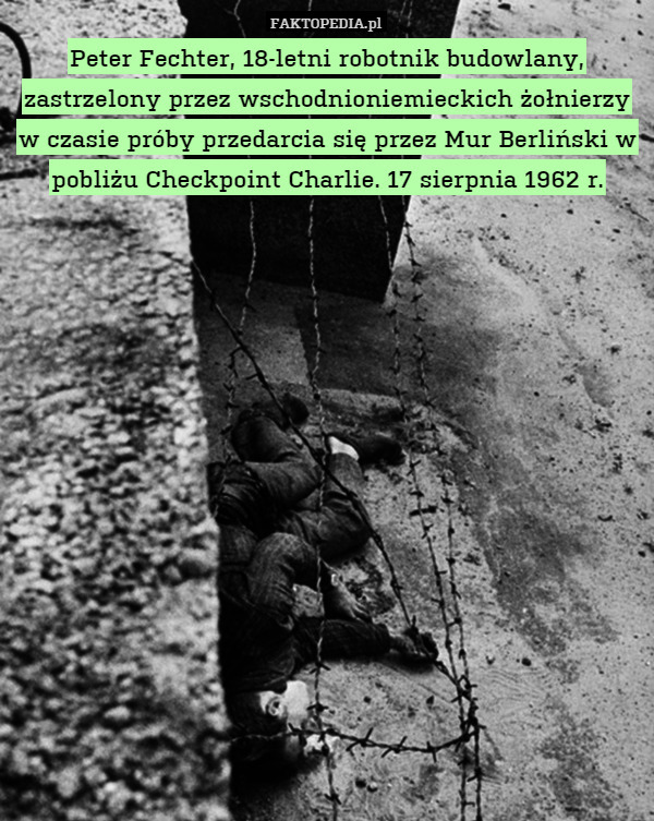 Peter Fechter, 18-letni robotnik budowlany, zastrzelony przez wschodnioniemieckich żołnierzy w czasie próby przedarcia się przez Mur Berliński w pobliżu Checkpoint Charlie. 17 sierpnia 1962 r. 