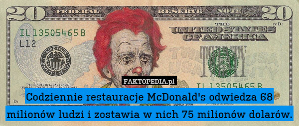 Codziennie restauracje McDonald's odwiedza 68 milionów ludzi i zostawia w nich 75 milionów dolarów. 