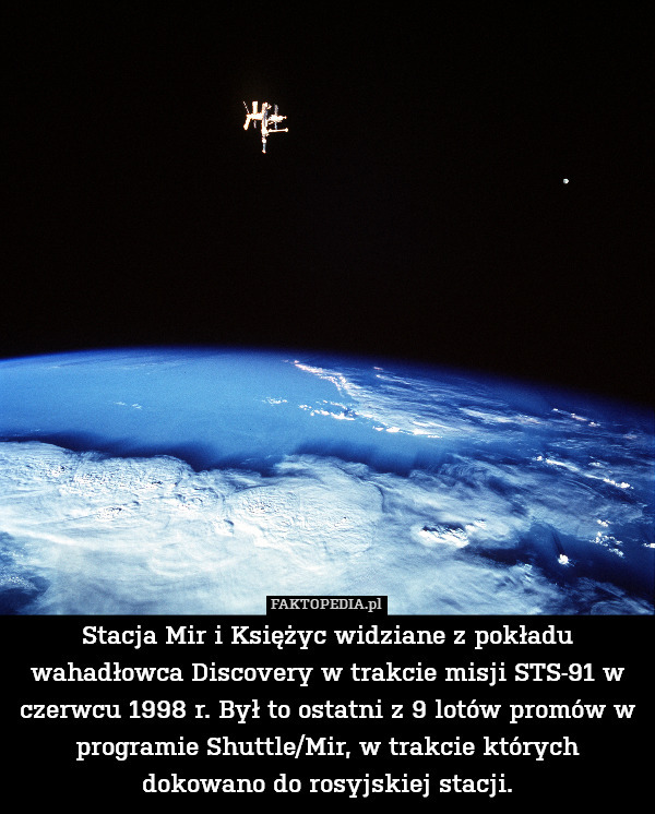 Stacja Mir i Księżyc widziane z pokładu wahadłowca Discovery w trakcie misji STS-91 w czerwcu 1998 r. Był to ostatni z 9 lotów promów w programie Shuttle/Mir, w trakcie których dokowano do rosyjskiej stacji. 
