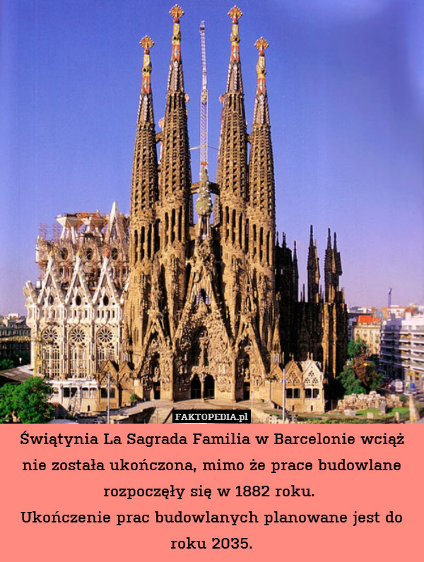 Świątynia La Sagrada Familia w Barcelonie wciąż nie została ukończona, mimo że prace budowlane rozpoczęły się w 1882 roku. 
Ukończenie prac budowlanych planowane jest do roku 2035. 