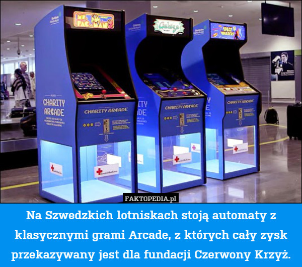 Na Szwedzkich lotniskach stoją automaty z klasycznymi grami Arcade, z których cały zysk przekazywany jest dla fundacji Czerwony Krzyż. 