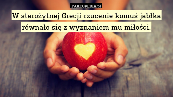 W starożytnej Grecji rzucenie komuś jabłka równało się z wyznaniem mu miłości. 