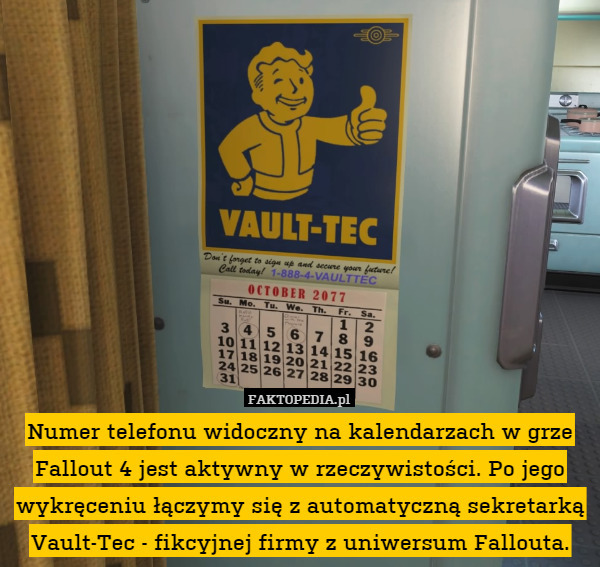 Numer telefonu widoczny na kalendarzach w grze Fallout 4 jest aktywny w rzeczywistości. Po jego wykręceniu łączymy się z automatyczną sekretarką Vault-Tec - fikcyjnej firmy z uniwersum Fallouta. 
