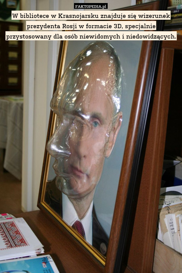 W bibliotece w Krasnojarsku znajduje się wizerunek prezydenta Rosji w formacie 3D, specjalnie przystosowany dla osób niewidomych i niedowidzących. 