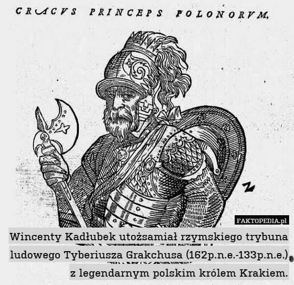 Wincenty Kadłubek utożsamiał rzymskiego trybuna ludowego Tyberiusza Grakchusa (162p.n.e.-133p.n.e.) z legendarnym polskim królem Krakiem. 