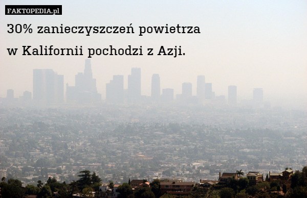 30% zanieczyszczeń powietrza
w Kalifornii pochodzi z Azji. 