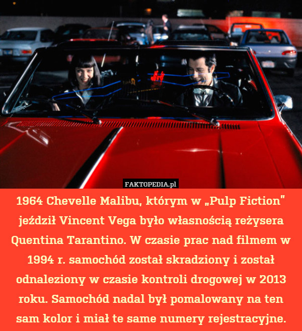 1964 Chevelle Malibu, którym w „Pulp Fiction” jeździł Vincent Vega było własnością reżysera Quentina Tarantino. W czasie prac nad filmem w 1994 r. samochód został skradziony i został odnaleziony w czasie kontroli drogowej w 2013 roku. Samochód nadal był pomalowany na ten sam kolor i miał te same numery rejestracyjne. 