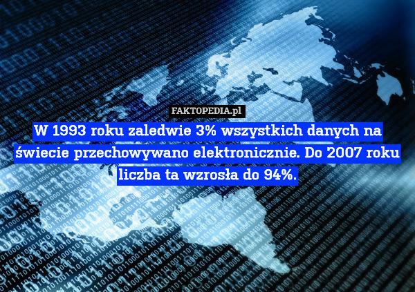 W 1993 roku zaledwie 3% wszystkich danych na świecie przechowywano elektronicznie. Do 2007 roku liczba ta wzrosła do 94%. 