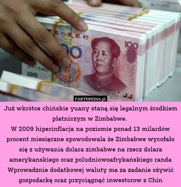 Już wkrótce chińskie yuany staną się legalnym środkiem płatniczym w Zimbabwe. 
W 2009 hiperinflacja na poziomie ponad 13 milardów procent miesięczne spowodowala że Zimbabwe wycofało się z używania dolara zimbabwe na rzecz dolara amerykanskiego oraz poludniowoafrykańskiego randa
Wprowadznie dodatkowej waluty ma za zadanie ożywić gospodarkę oraz przyciągnąć inwestorow z Chin 