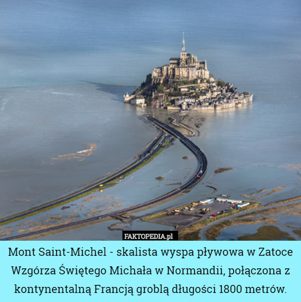 Mont Saint-Michel - skalista wyspa pływowa w Zatoce Wzgórza Świętego Michała w Normandii, połączona z kontynentalną Francją groblą długości 1800 metrów. 
