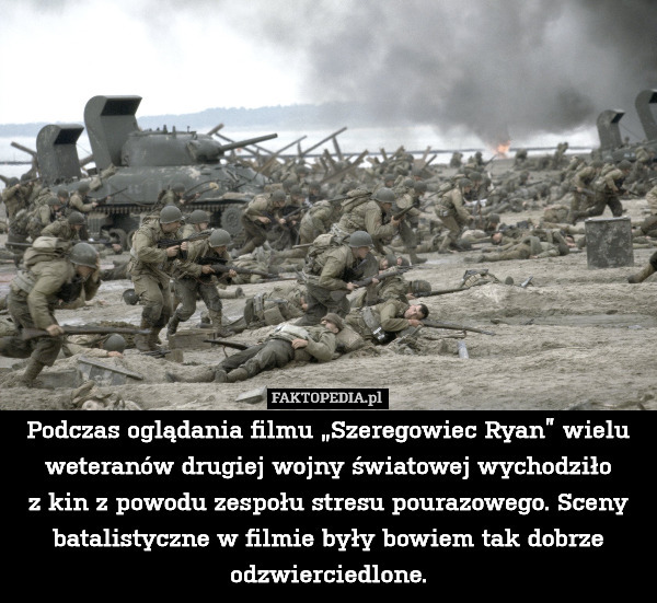 Podczas oglądania filmu „Szeregowiec Ryan” wielu weteranów drugiej wojny światowej wychodziło
z kin z powodu zespołu stresu pourazowego. Sceny batalistyczne w filmie były bowiem tak dobrze odzwierciedlone. 