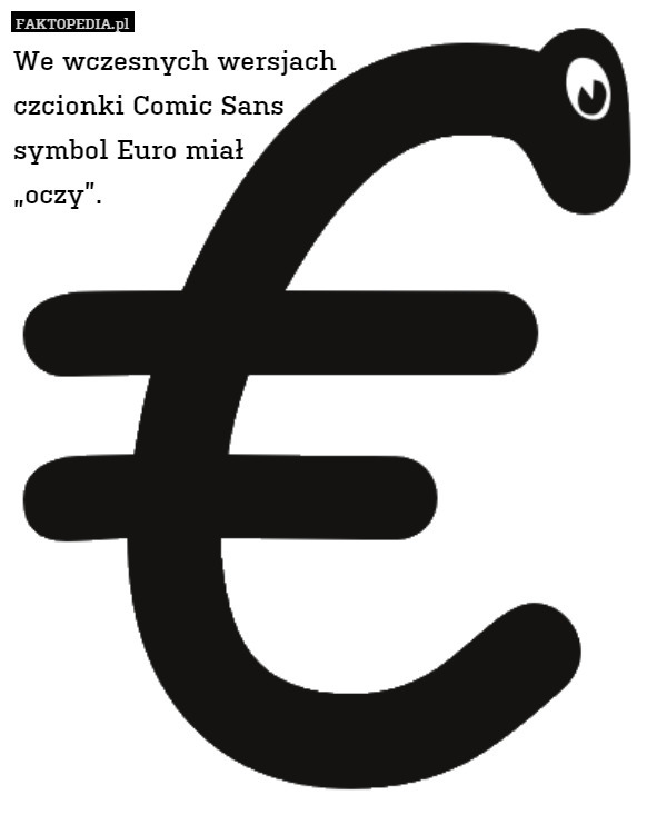 We wczesnych wersjach
czcionki Comic Sans
symbol Euro miał
„oczy”. 