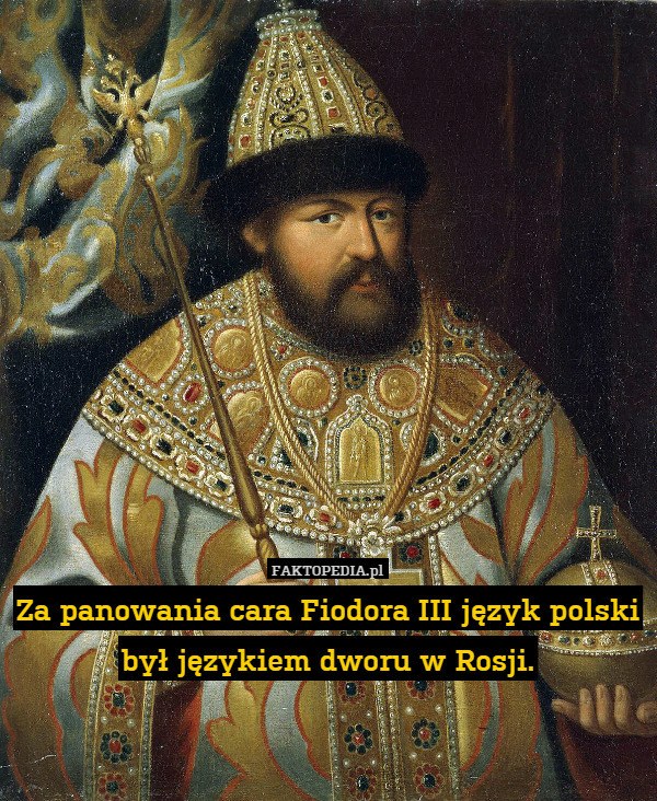 Za panowania cara Fiodora III język polski był językiem dworu w Rosji. 