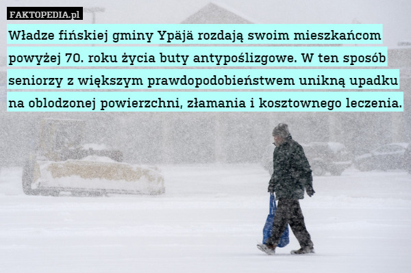 Władze fińskiej gminy Ypäjä rozdają swoim mieszkańcom powyżej 70. roku życia buty antypoślizgowe. W ten sposób seniorzy z większym prawdopodobieństwem unikną upadku na oblodzonej powierzchni, złamania i kosztownego leczenia. 