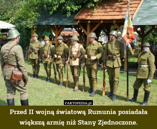 Przed II wojną światową Rumunia posiadała większą armię niż Stany Zjednoczone. 
