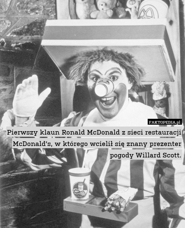 Pierwszy klaun Ronald McDonald z sieci restauracji McDonald's, w którego wcielił się znany prezenter pogody Willard Scott. 