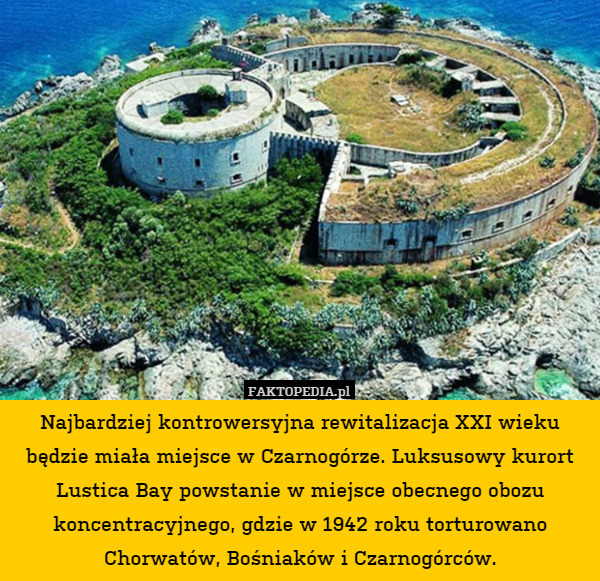 Najbardziej kontrowersyjna rewitalizacja XXI wieku będzie miała miejsce w Czarnogórze. Luksusowy kurort Lustica Bay powstanie w miejsce obecnego obozu koncentracyjnego, gdzie w 1942 roku torturowano Chorwatów, Bośniaków i Czarnogórców. 