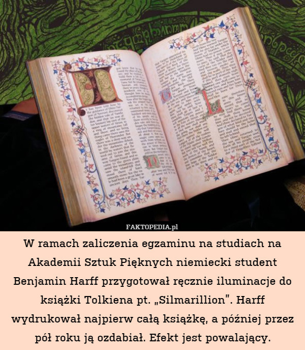 W ramach zaliczenia egzaminu na studiach na Akademii Sztuk Pięknych niemiecki student Benjamin Harff przygotował ręcznie iluminacje do książki Tolkiena pt. „Silmarillion”. Harff wydrukował najpierw całą książkę, a później przez pół roku ją ozdabiał. Efekt jest powalający. 