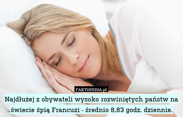Najdłużej z obywateli wysoko rozwiniętych państw na świecie śpią Francuzi - średnio 8,83 godz. dziennie. 