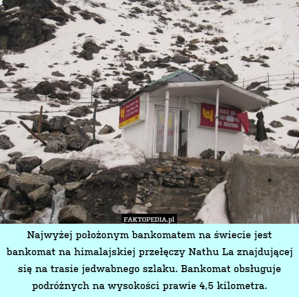 Najwyżej położonym bankomatem na świecie jest bankomat na himalajskiej przełęczy Nathu La znajdującej się na trasie jedwabnego szlaku. Bankomat obsługuje podróżnych na wysokości prawie 4,5 kilometra. 