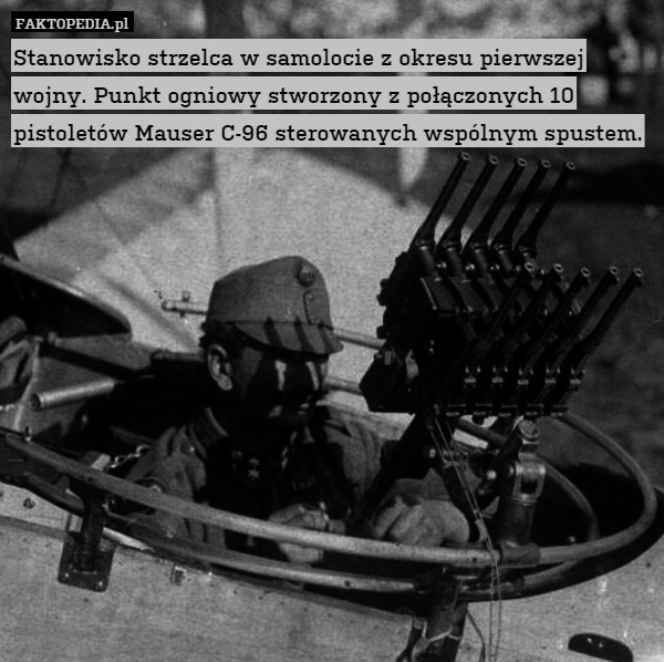 Stanowisko strzelca w samolocie z okresu pierwszej wojny. Punkt ogniowy stworzony z połączonych 10 pistoletów Mauser C-96 sterowanych wspólnym spustem. 