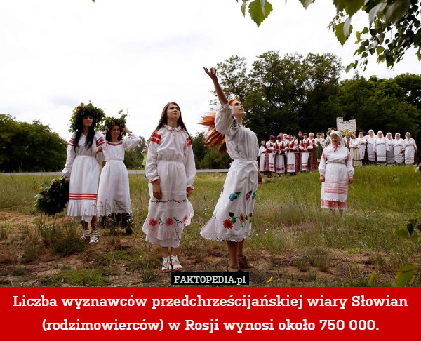 Liczba wyznawców przedchrześcijańskiej wiary Słowian (rodzimowierców) w Rosji wynosi około 750 000. 