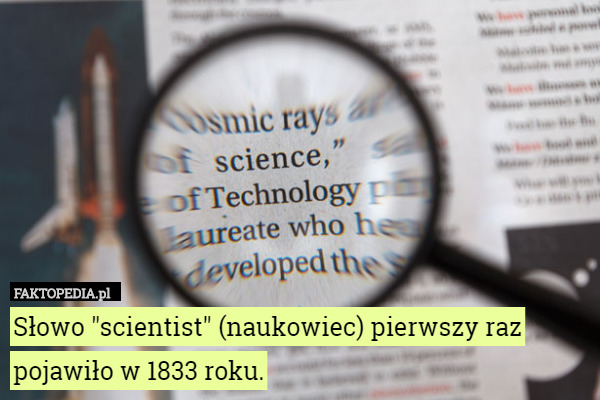 Słowo "scientist" (naukowiec) pierwszy raz pojawiło w 1833 roku. 
